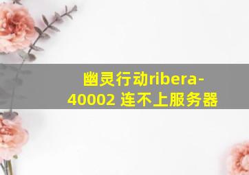 幽灵行动ribera-40002 连不上服务器